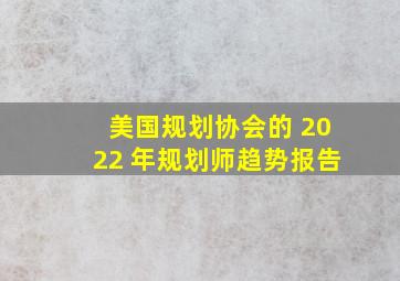 美国规划协会的 2022 年规划师趋势报告